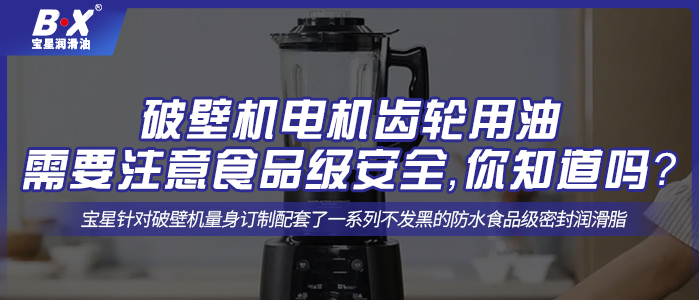 破壁機(jī)電機(jī)齒輪用油需要注意食品級(jí)安全，你知道嗎？