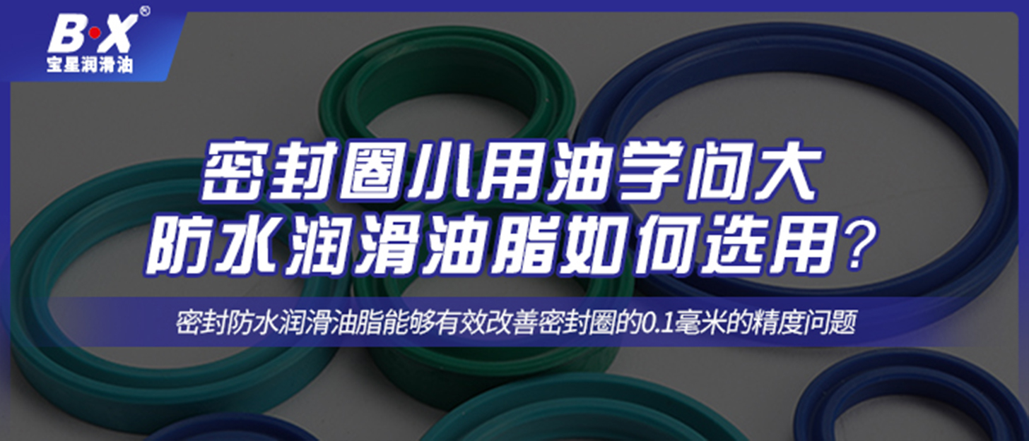 密封圈小用油學(xué)問大，防水潤滑油脂如何選用？