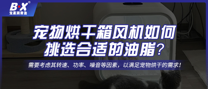 寵物烘干箱風機電機如何挑選合適的油脂？