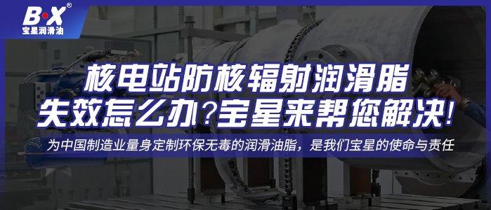 核電站防核輻射潤滑脂失效怎么辦？寶星來幫您解決！