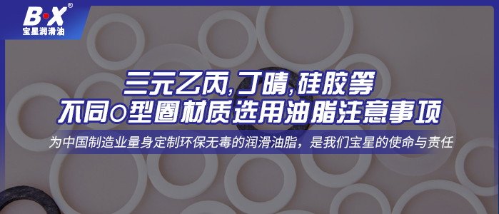 三元乙丙，丁晴，硅膠等不同O型圈材質(zhì)選用油脂注意事項(xiàng)