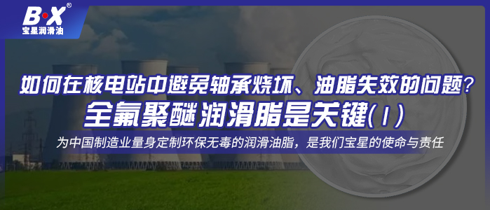 如何在核電站中避免軸承燒壞、油脂失效的問題？全氟聚醚潤滑脂是關鍵！